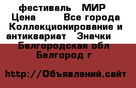 1.1) фестиваль : МИР › Цена ­ 49 - Все города Коллекционирование и антиквариат » Значки   . Белгородская обл.,Белгород г.